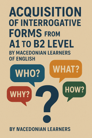 ACQUISITION OF INTERROGATIVE FORMS FROM A1 TO B2 LEVEL BY  MACEDONIAN LEARNERS OF ENGLISH